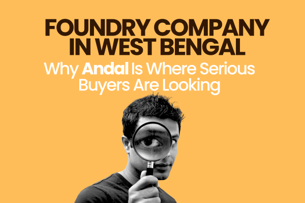 Foundry Company in West Bengal — Why Andal Is Where Serious Buyers Are Looking